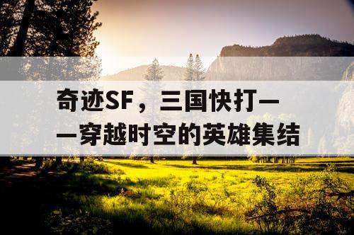 奇迹SF，三国快打——穿越时空的英雄集结