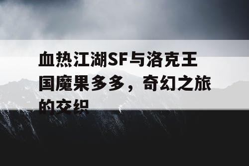 血热江湖SF与洛克王国魔果多多，奇幻之旅的交织
