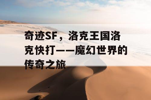 奇迹SF，洛克王国洛克快打——魔幻世界的传奇之旅