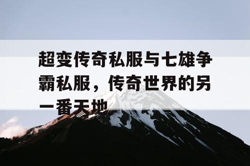 超变传奇私服与七雄争霸私服，传奇世界的另一番天地