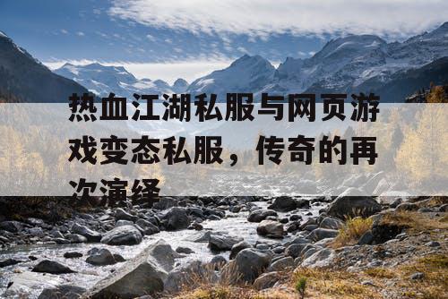 热血江湖私服与网页游戏变态私服，传奇的再次演绎