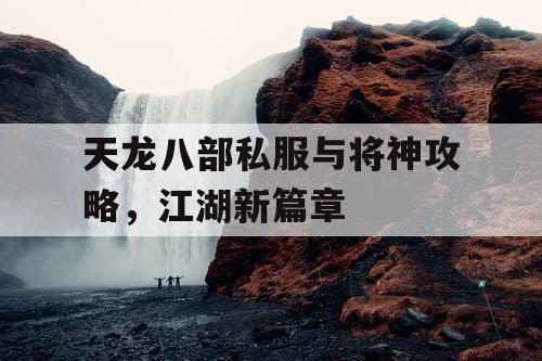 天龙八部私服与将神攻略，江湖新篇章