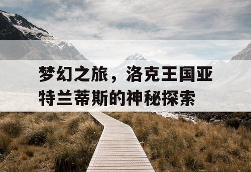 梦幻之旅，洛克王国亚特兰蒂斯的神秘探索