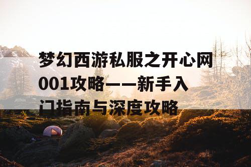 梦幻西游私服之开心网001攻略——新手入门指南与深度攻略 梦幻西游私服之开心网001攻略——新手入门指南与深度攻略