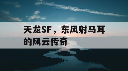 天龙SF,东风射马耳的风云传奇 天龙SF,东风射马耳的风云传奇