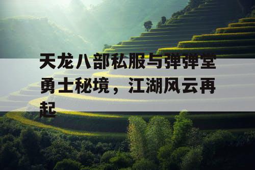 天龙八部私服与弹弹堂勇士秘境，江湖风云再起