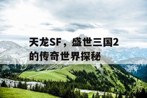 天龙SF，盛世三国2的传奇世界探秘