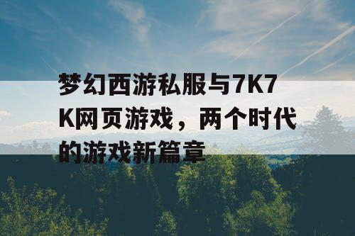 梦幻西游私服与7K7K网页游戏，两个时代的游戏新篇章