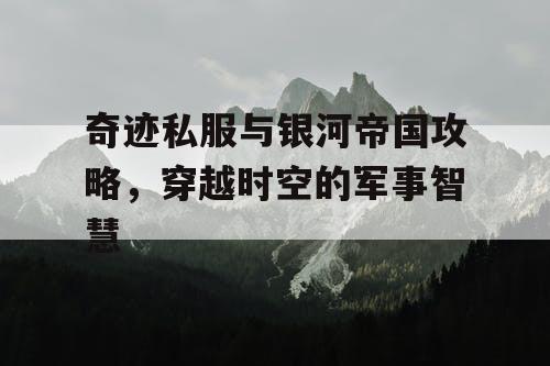 奇迹私服与银河帝国攻略，穿越时空的军事智慧
