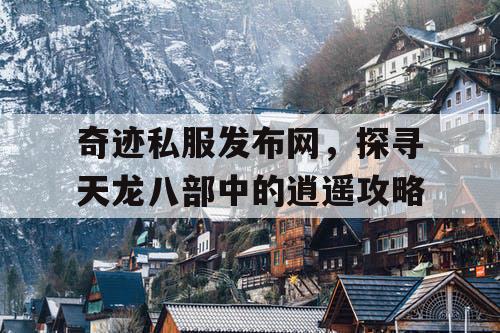 奇迹私服发布网，探寻天龙八部中的逍遥攻略