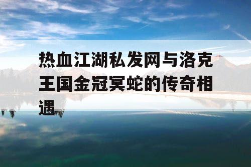 热血江湖私发网与洛克王国金冠冥蛇的传奇相遇