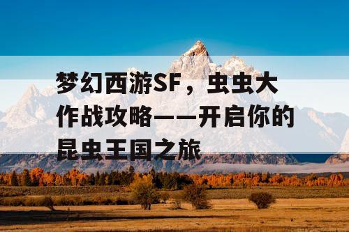 梦幻西游SF，虫虫大作战攻略——开启你的昆虫王国之旅