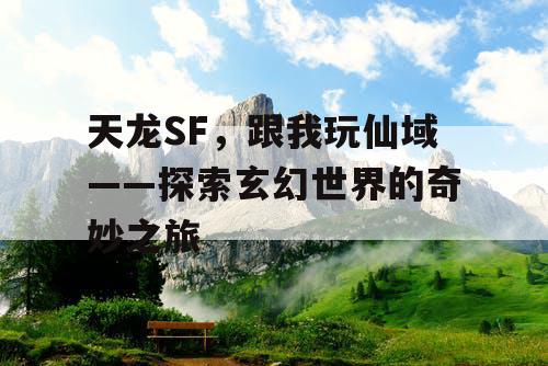天龙SF，跟我玩仙域——探索玄幻世界的奇妙之旅
