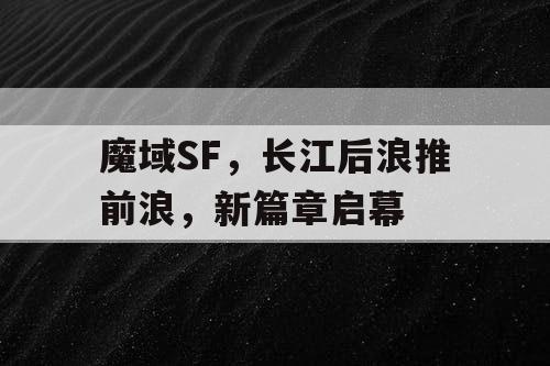魔域SF，长江后浪推前浪，新篇章启幕