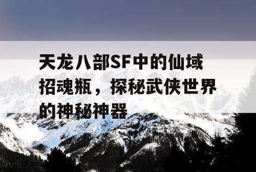 天龙八部SF中的仙域招魂瓶，探秘武侠世界的神秘神器