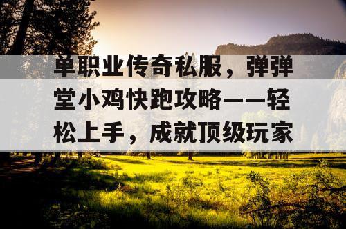 单职业传奇私服，弹弹堂小鸡快跑攻略——轻松上手，成就顶级玩家！