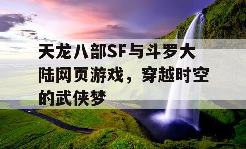 天龙八部SF与斗罗大陆网页游戏，穿越时空的武侠梦