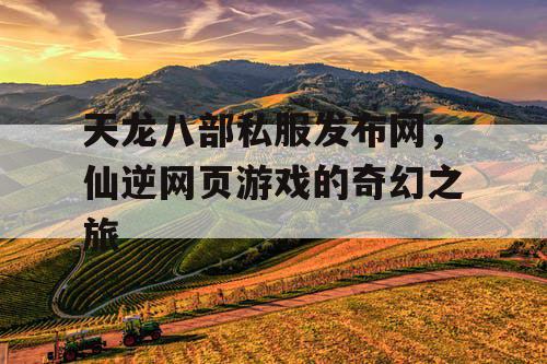 天龙八部私服发布网，仙逆网页游戏的奇幻之旅