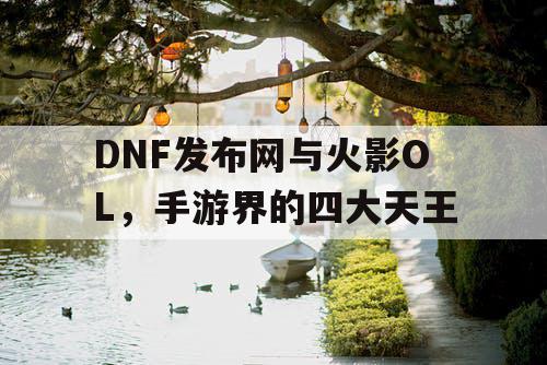 DNF发布网与火影OL，手游界的四大天王