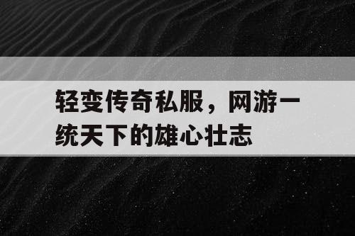 轻变传奇私服,网游一统天下的雄心壮志 轻变传奇私服,网游一统天下的雄心壮志