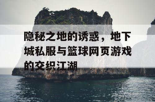 隐秘之地的诱惑，地下城私服与篮球网页游戏的交织江湖