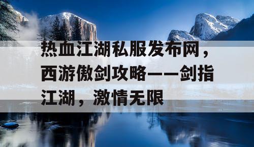 热血江湖私服发布网，西游傲剑攻略——剑指江湖，激情无限