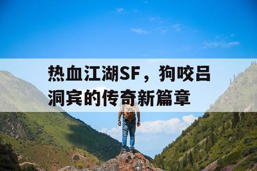 热血江湖SF，狗咬吕洞宾的传奇新篇章