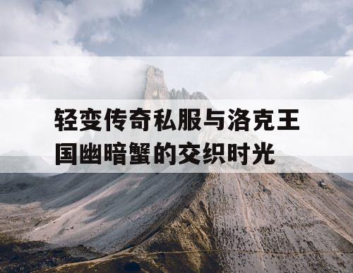 轻变传奇私服与洛克王国幽暗蟹的交织时光