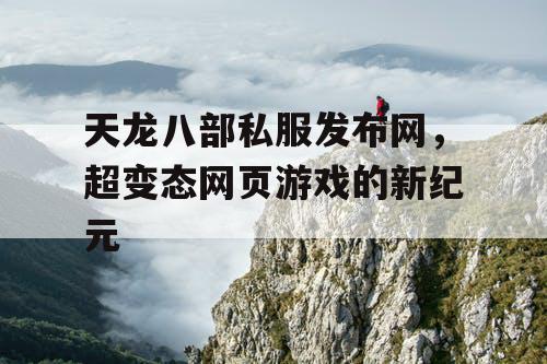 天龙八部私服发布网，超变态网页游戏的新纪元