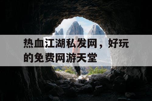 热血江湖私发网,好玩的免费网游天堂 热血江湖私发网,好玩的免费网游天堂