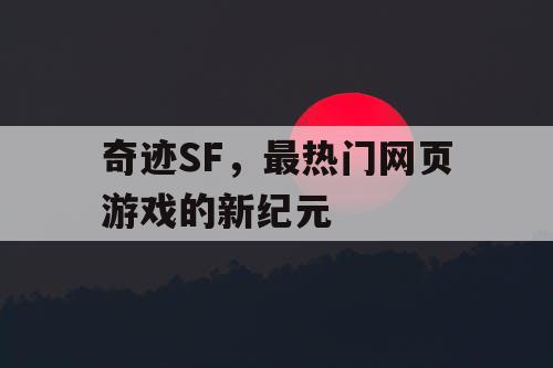 奇迹SF，最热门网页游戏的新纪元