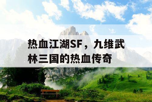 热血江湖SF,九维武林三国的热血传奇 热血江湖SF,九维武林三国的热血传奇