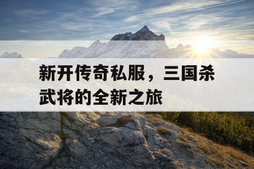 新开传奇私服，三国杀武将的全新之旅