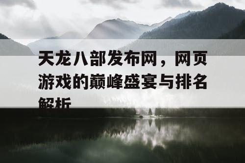 天龙八部发布网，网页游戏的巅峰盛宴与排名解析