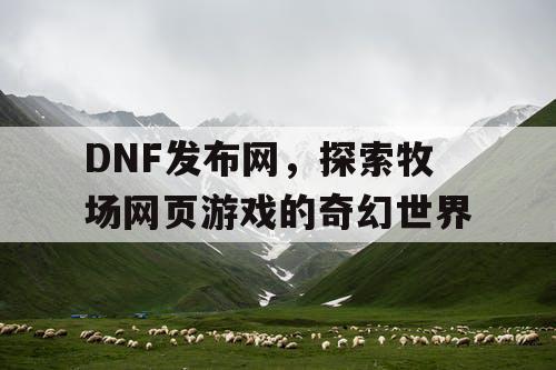 DNF发布网，探索牧场网页游戏的奇幻世界