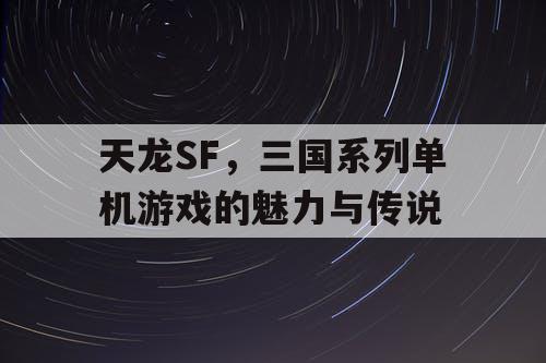 天龙SF，三国系列单机游戏的魅力与传说