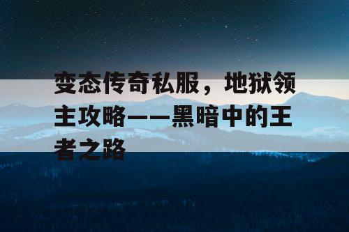 变态传奇私服，地狱领主攻略——黑暗中的王者之路
