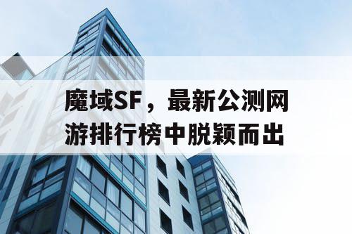 魔域SF，最新公测网游排行榜中脱颖而出