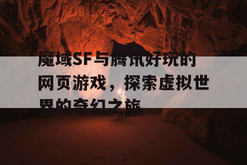 魔域SF与腾讯好玩的网页游戏,探索虚拟世界的奇幻之旅 魔域SF与腾讯好玩的网页游戏,探索虚拟世界的奇幻之旅