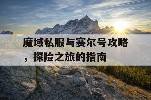 魔域私服与赛尔号攻略，探险之旅的指南