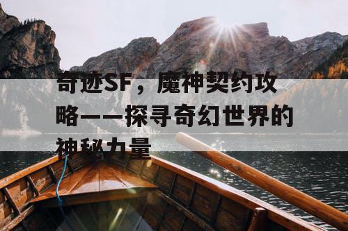 奇迹SF，魔神契约攻略——探寻奇幻世界的神秘力量