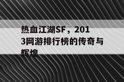 热血江湖SF,2013网游排行榜的传奇与辉煌 热血江湖SF,2013网游排行榜的传奇与辉煌