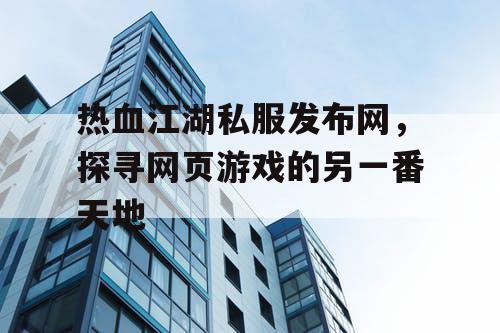 热血江湖私服发布网，探寻网页游戏的另一番天地