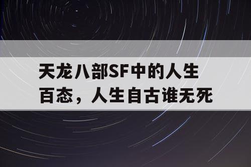 天龙八部SF中的人生百态，人生自古谁无死