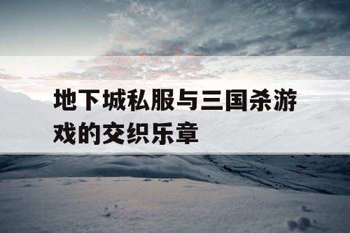 地下城私服与三国杀游戏的交织乐章