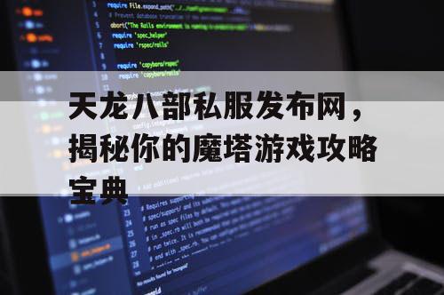 天龙八部私服发布网,揭秘你的魔塔游戏攻略宝典 天龙八部私服发布网,揭秘你的魔塔游戏攻略宝典