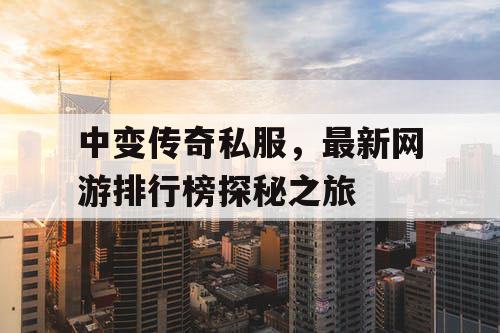中变传奇私服，最新网游排行榜探秘之旅