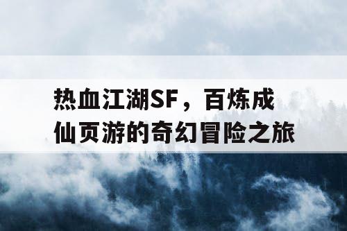 热血江湖SF，百炼成仙页游的奇幻冒险之旅