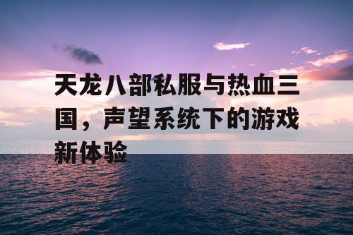 天龙八部私服与热血三国，声望系统下的游戏新体验