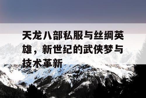 天龙八部私服与丝绸英雄，新世纪的武侠梦与技术革新